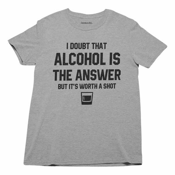 I Doubt Alcohol Is The Answer But It's Worth A Shot T Shirt