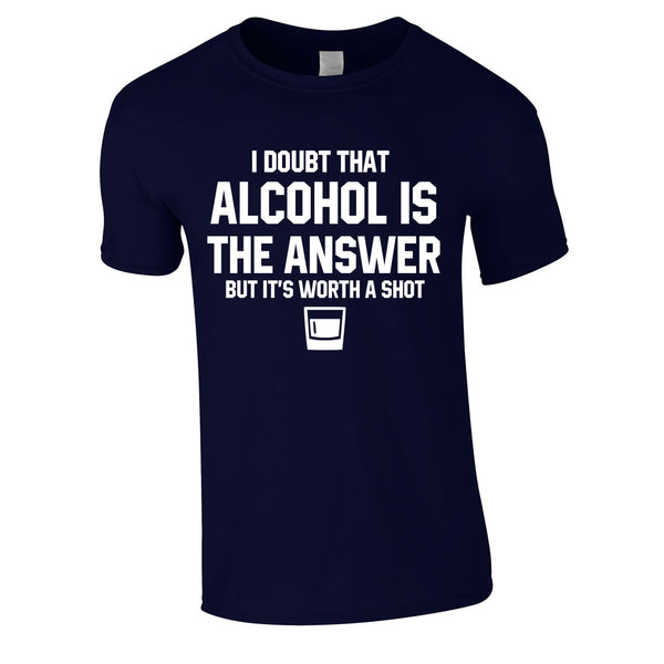 I Doubt That Alcohol Is The Answer But It's Worth A Shot Tee In Navy