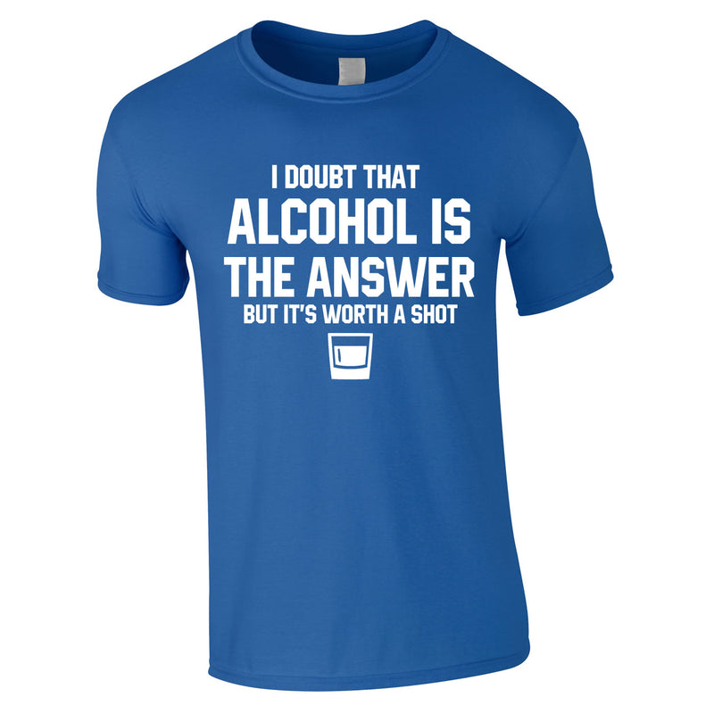 I Doubt That Alcohol Is The Answer But It's Worth A Shot Tee In Royal