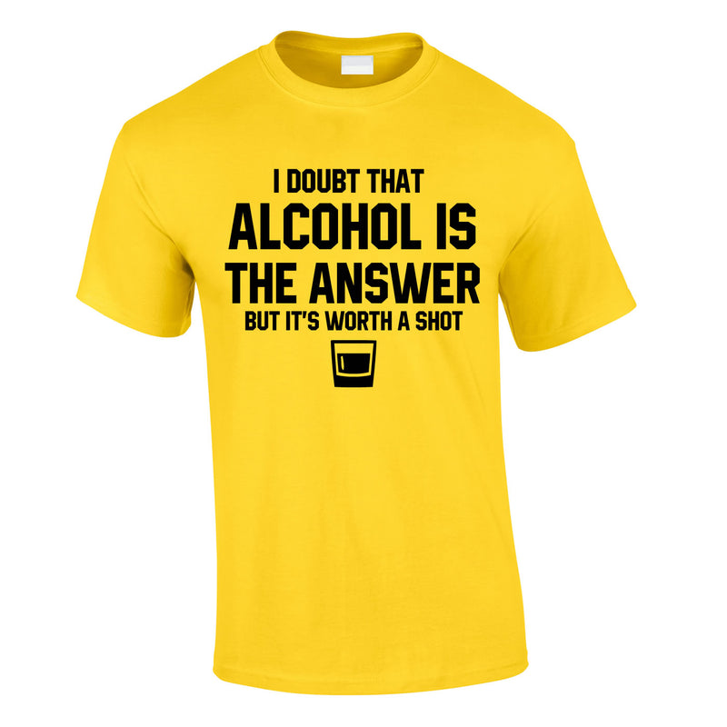 I Doubt That Alcohol Is The Answer But It's Worth A Shot Tee In Yellow