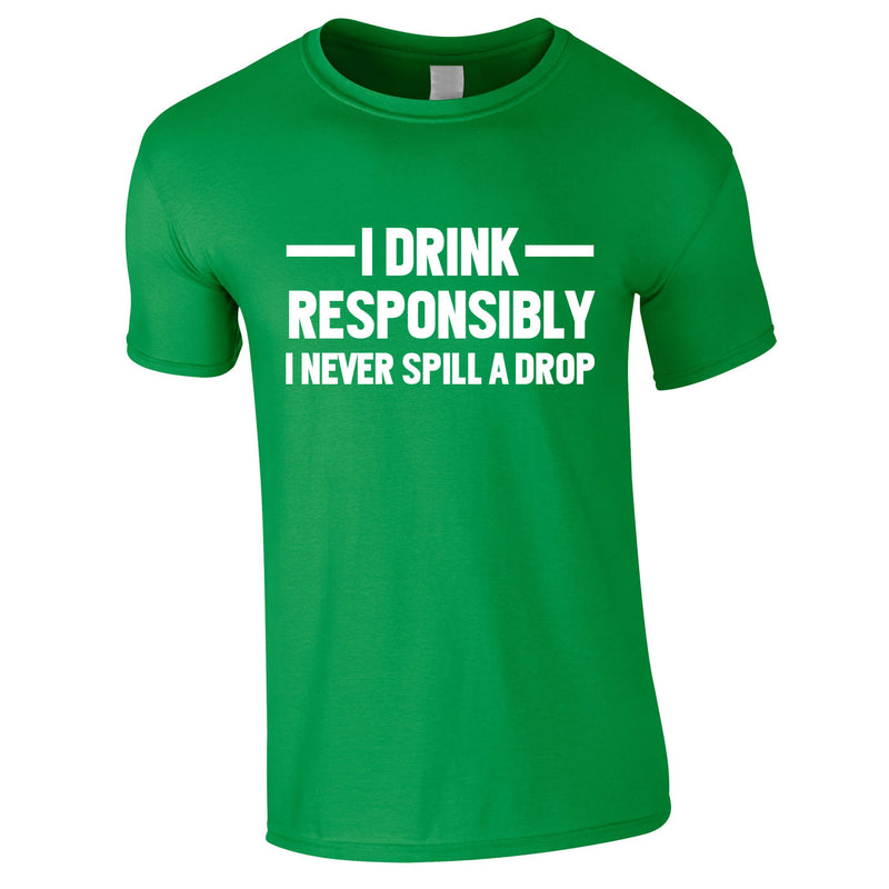 I Drink Responsibly - I Never Spill A Drop Tee In Green