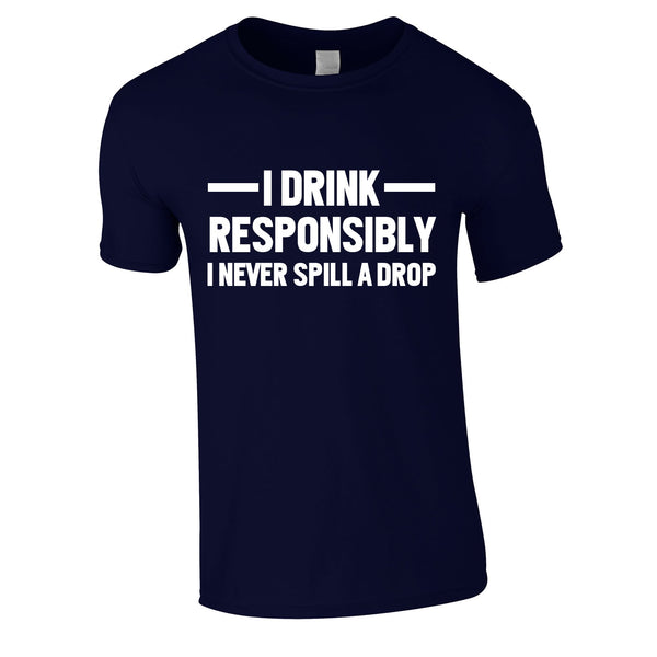I Drink Responsibly - I Never Spill A Drop Tee In Navy