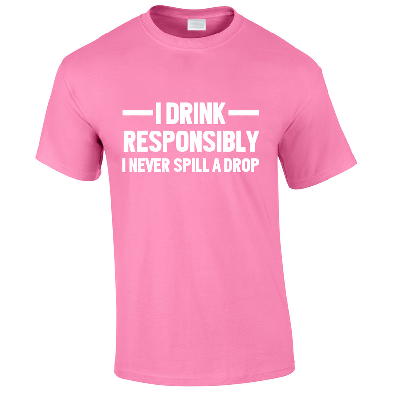 I Drink Responsibly - I Never Spill A Drop Tee In Pink