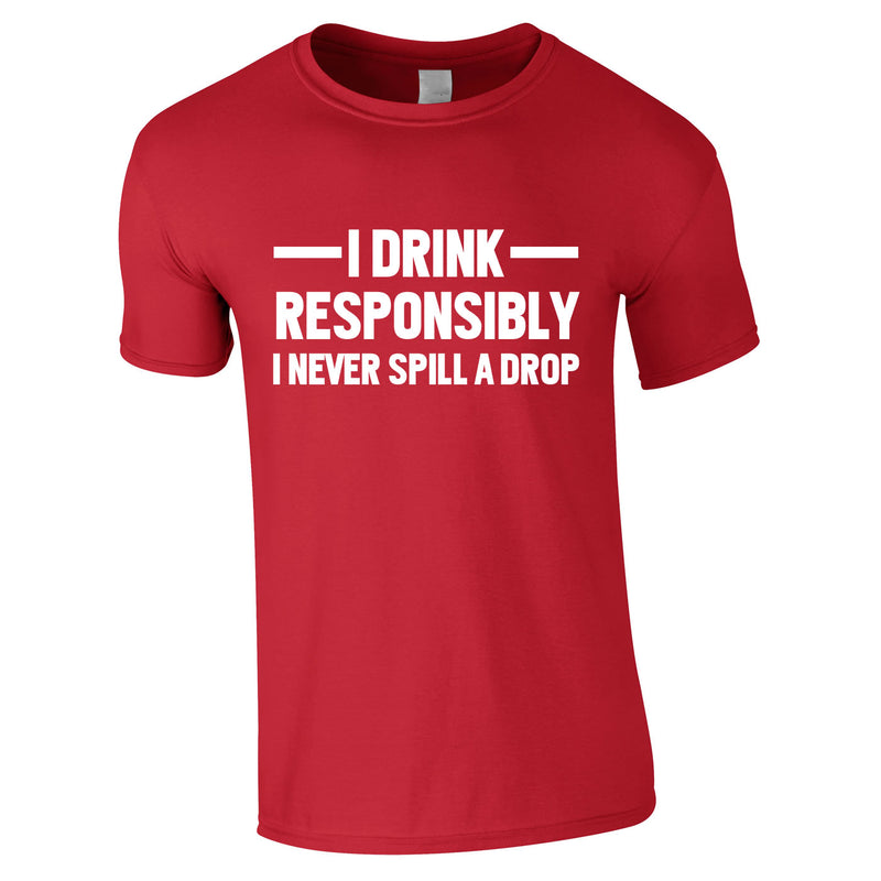 I Drink Responsibly - I Never Spill A Drop Tee In Red