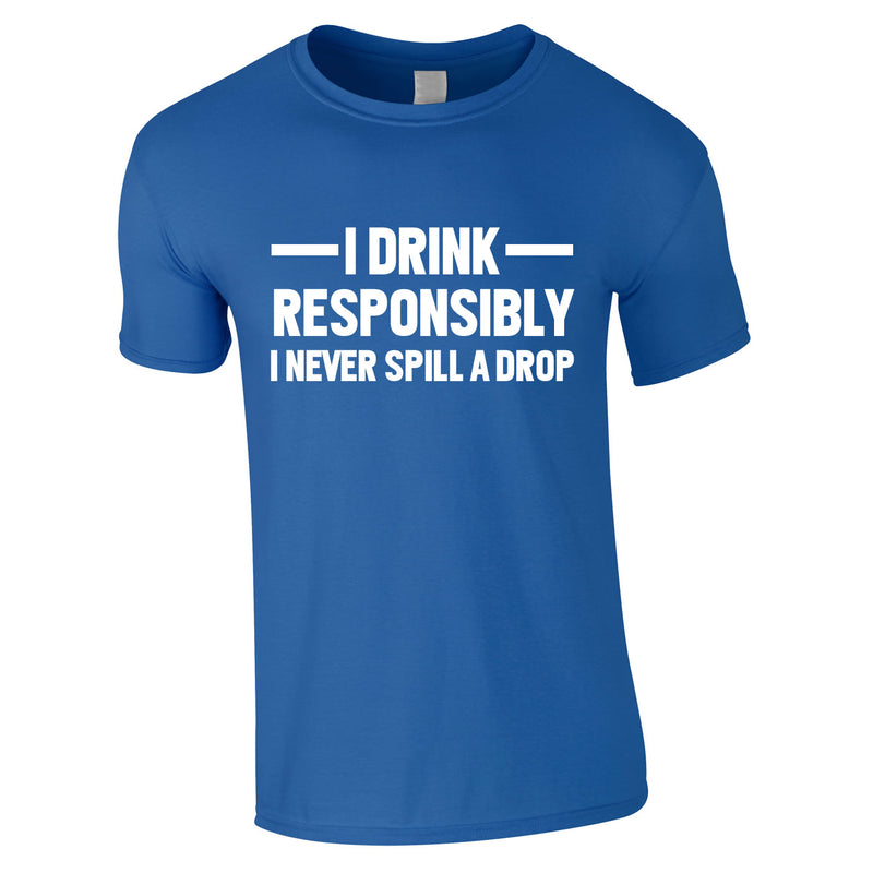 I Drink Responsibly - I Never Spill A Drop Tee In Royal