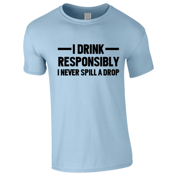 I Drink Responsibly - I Never Spill A Drop Tee In Sky
