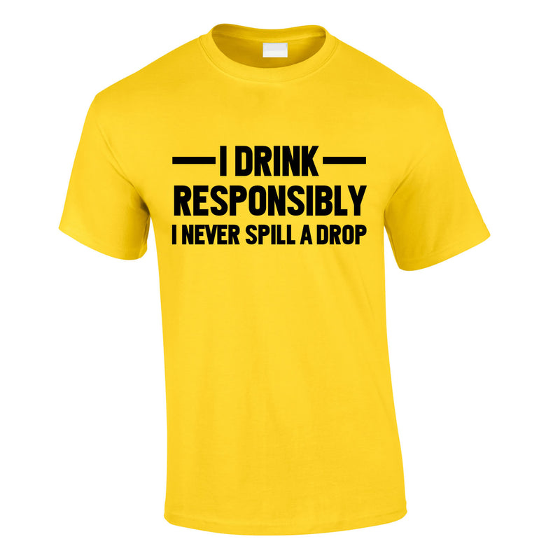 I Drink Responsibly - I Never Spill A Drop Tee In Yellow