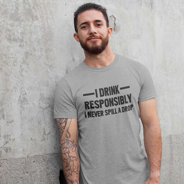 I Drink Responsibly - I Never Spill A Drop Men's T-Shirt