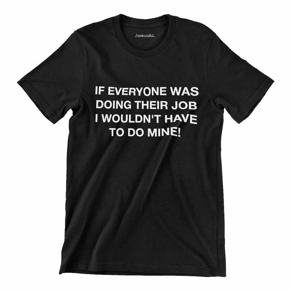 If Everyone Was Doing Their Job I Wouldn't Have To Do Mine Shirt