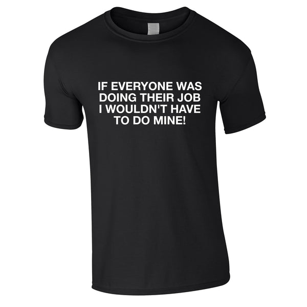 If Everyone Was Doing Their Job I Wouldn't Have To Do Mine Tee In Black