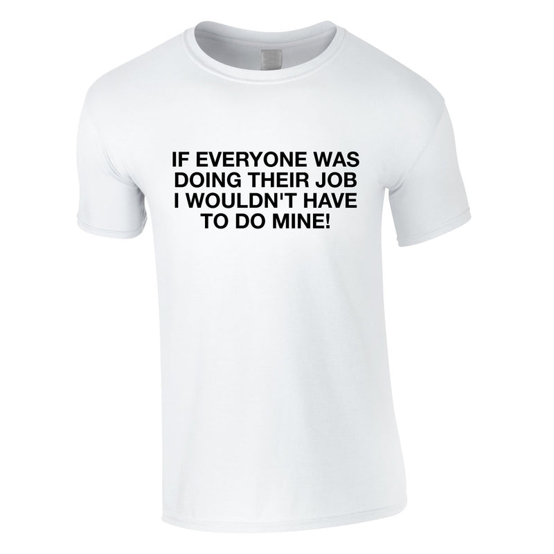 If Everyone Was Doing Their Job I Wouldn't Have To Do Mine Tee In White