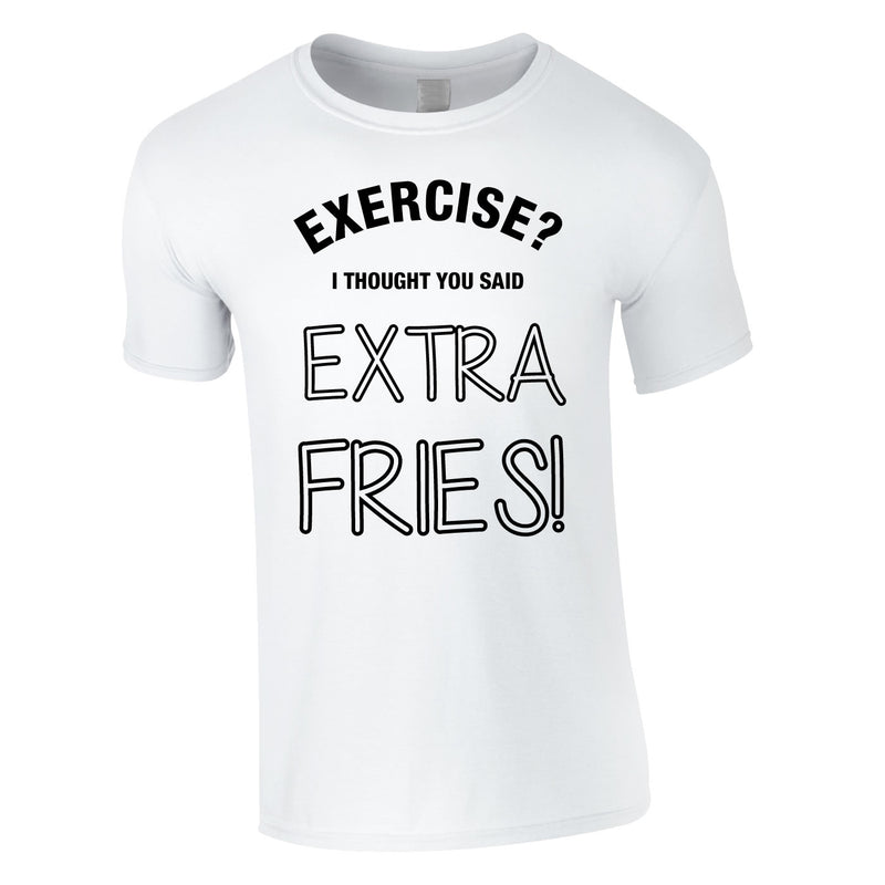 Exercise? I Thought You Said Extra Fries Tee In White