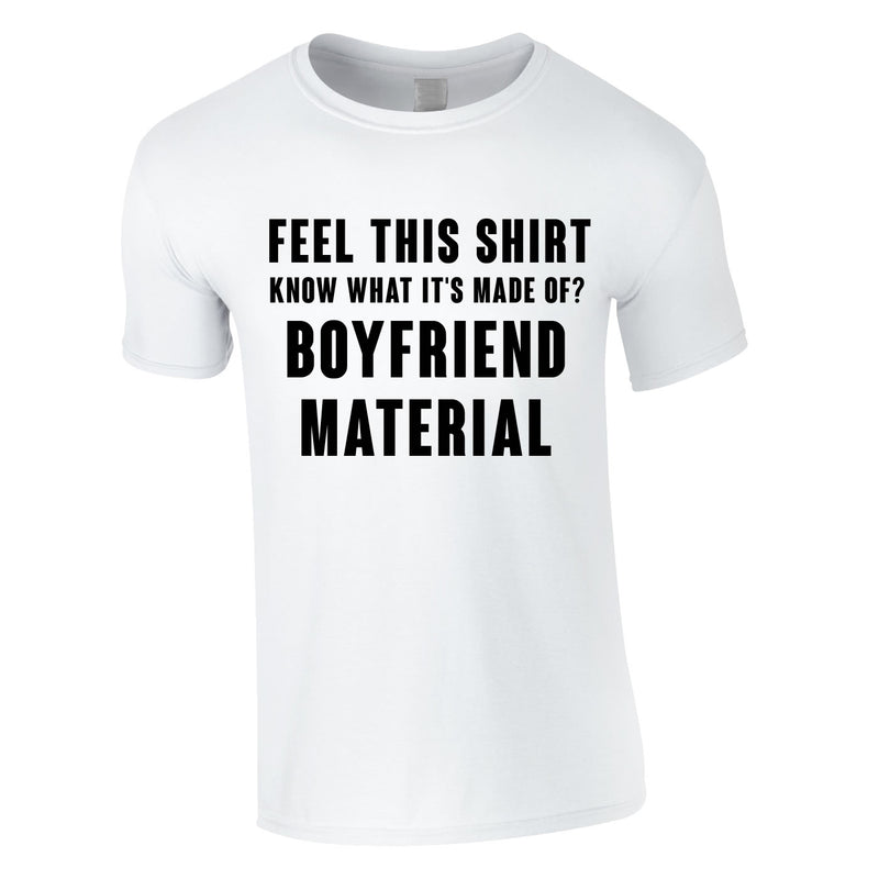 Feel This Shirt - Know What It's Made Of? Boyfriend Material Tee In White