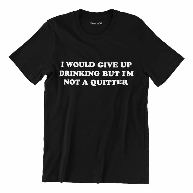 I Would Give Up Drinking But I'm Not A Quitter Shirt