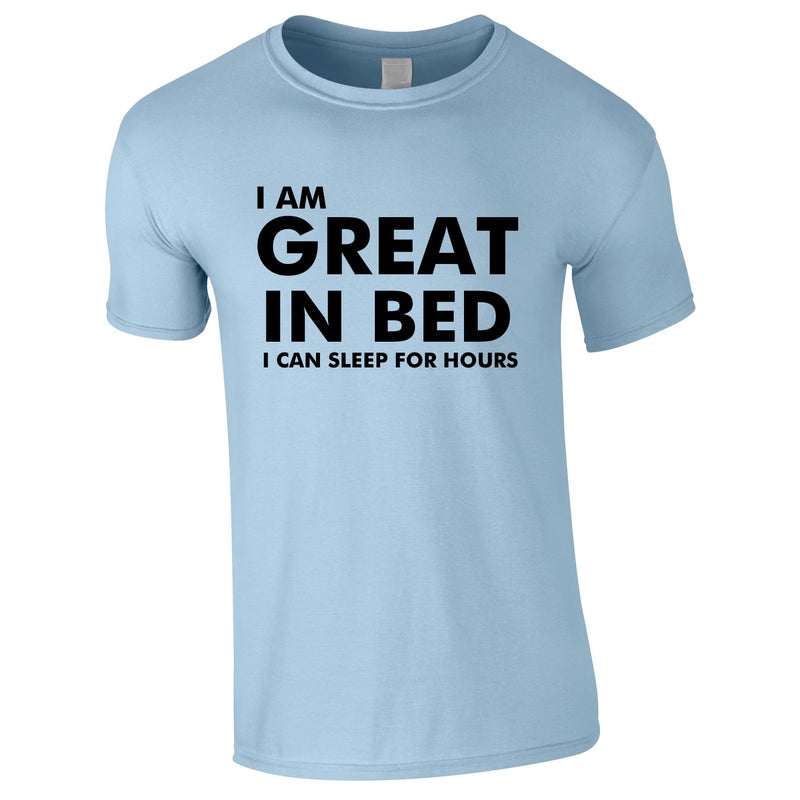 I Am Great In Bed I Can Sleep For Hours Tee In Sky
