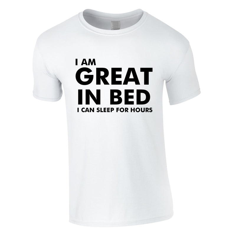 I Am Great In Bed I Can Sleep For Hours Tee In White