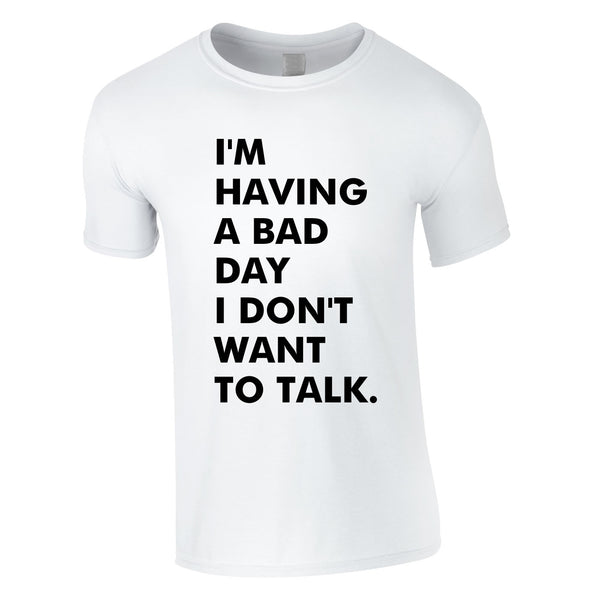 I'm Having A Bad Day I Don't Want To Talk Men's Tee In White