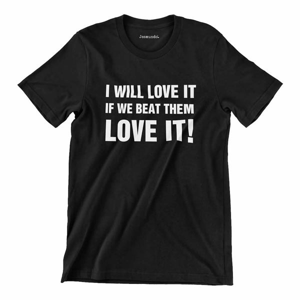 I Will Love It If We Beat Them Quote T Shirt