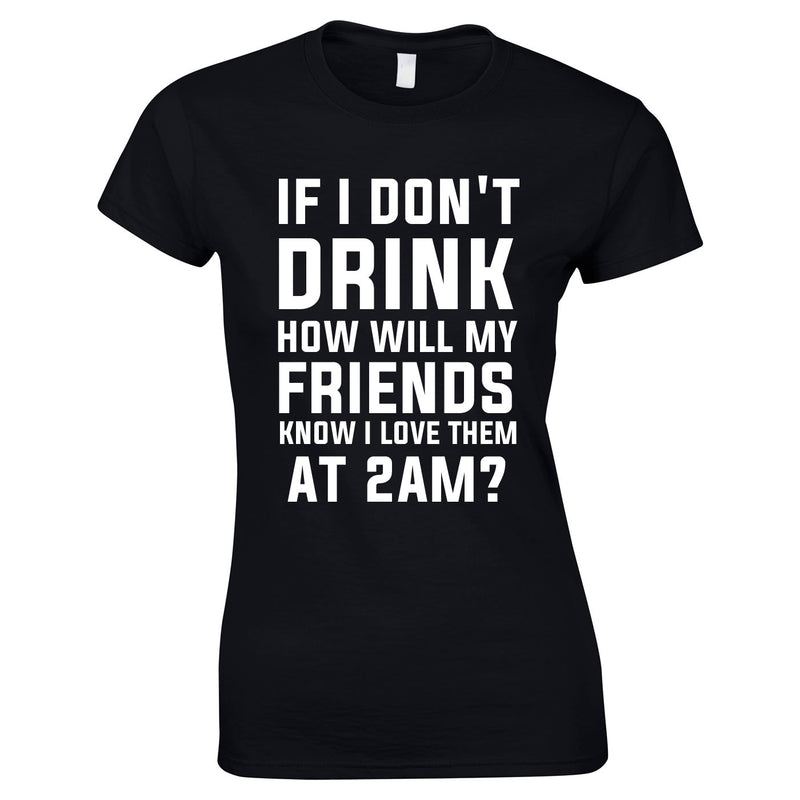 If I Don't Drink How Will My Friends Know I Love Them At 2AM Top In Black