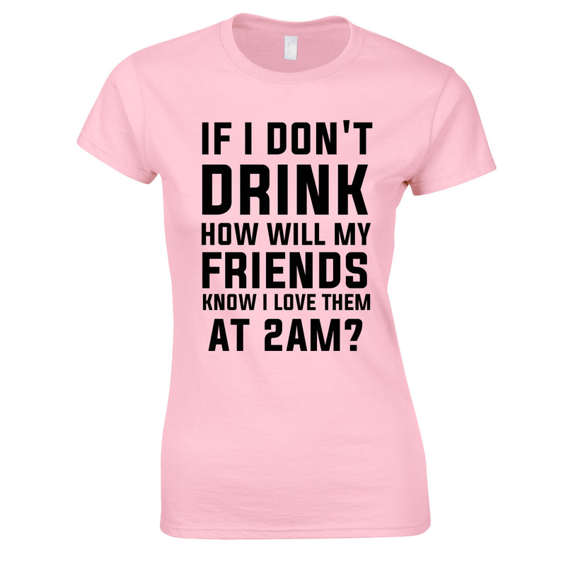 If I Don't Drink How Will My Friends Know I Love Them At 2AM Top In Pink