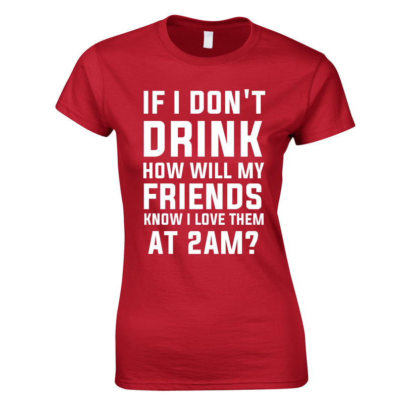 If I Don't Drink How Will My Friends Know I Love Them At 2AM Top In Red