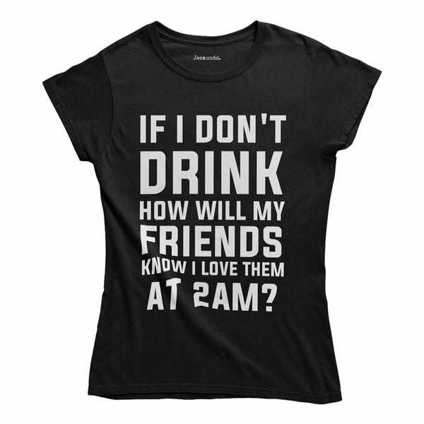 If I Don't Drink How Will My Friends Know I Love Them At 2AM Women's Top