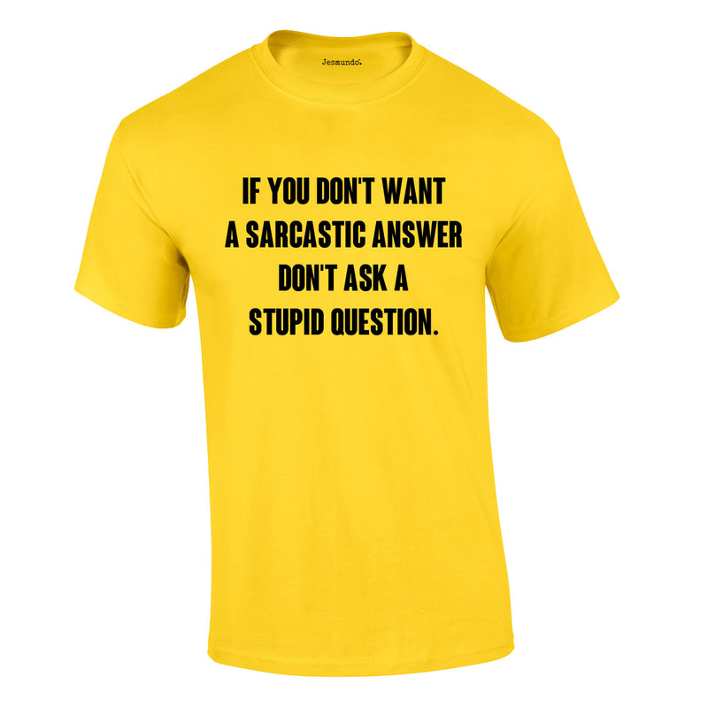 If You Don't Want A Sarcastic Answer Don't Ask A Stupid Question T Shirt