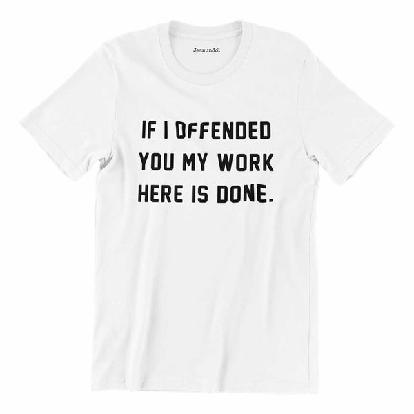 If I Offended You My Work Here Is Done T-Shirt