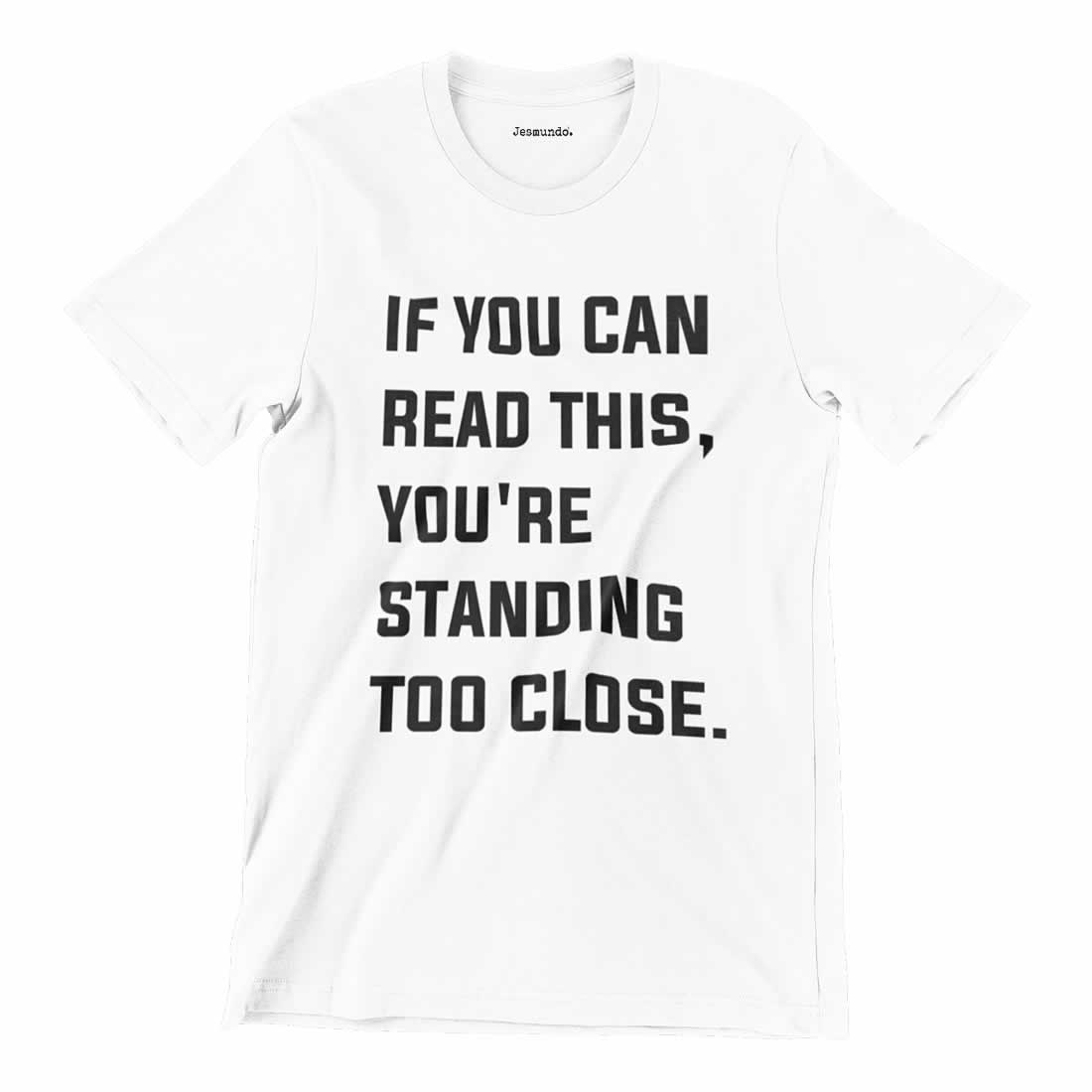 If You Can Read This You're Standing Too Close T Shirt