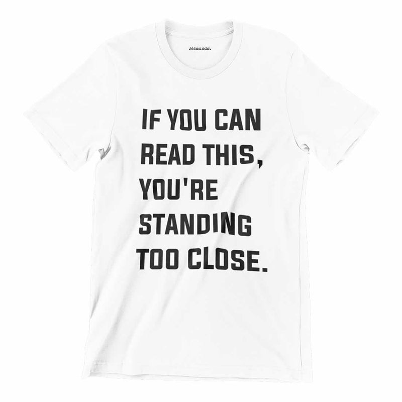 If You Can Read This You're Standing Too Close T Shirt