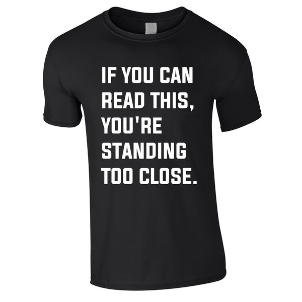 If You Can Read This You're Standing Too Close Tee In Black