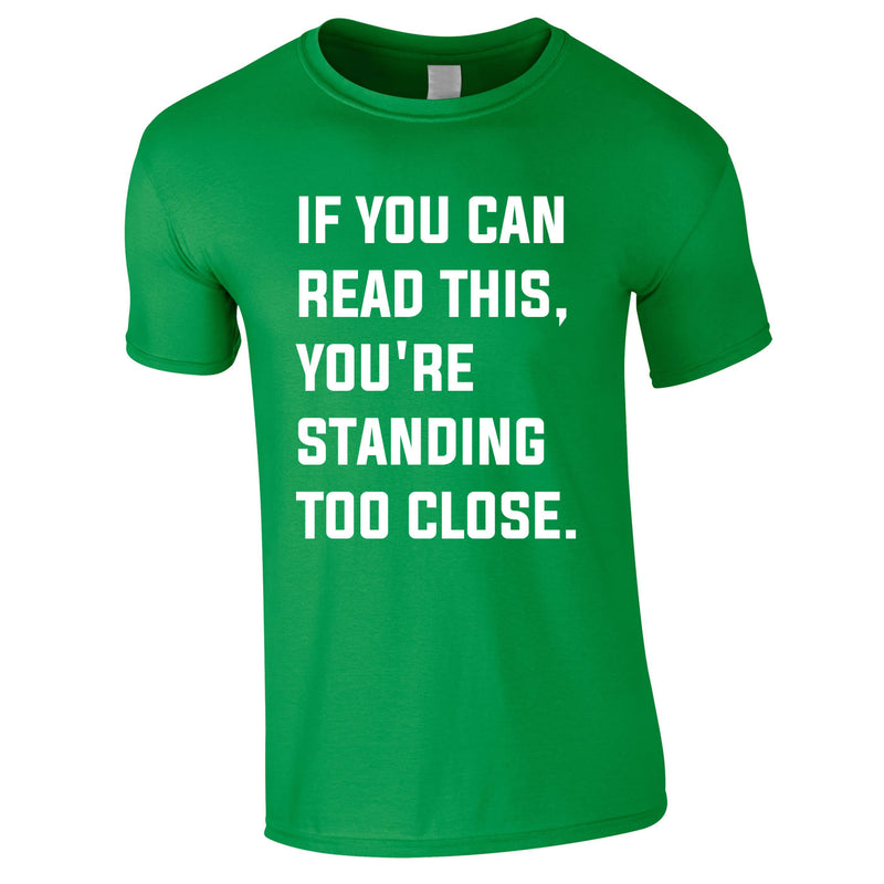 If You Can Read This You're Standing Too Close Tee In Green