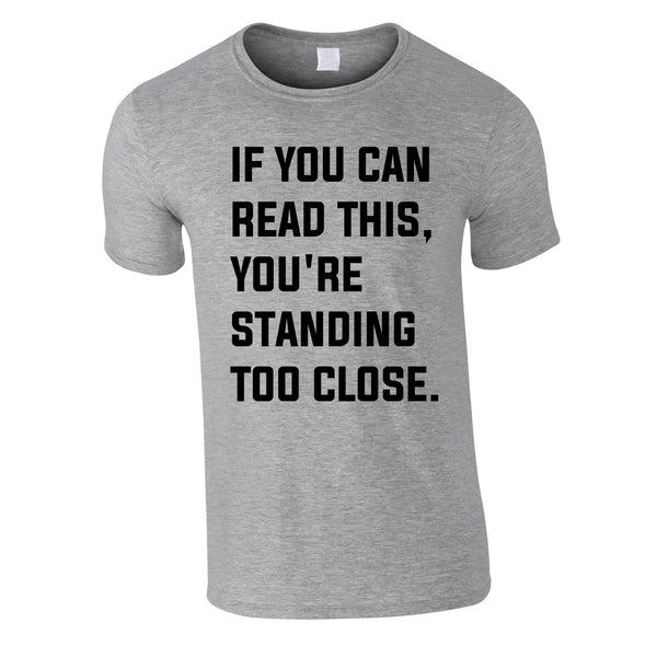 If You Can Read This You're Standing Too Close Tee In Grey