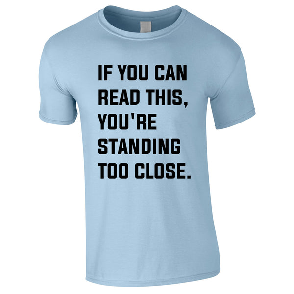 If You Can Read This You're Standing Too Close Tee In Sky