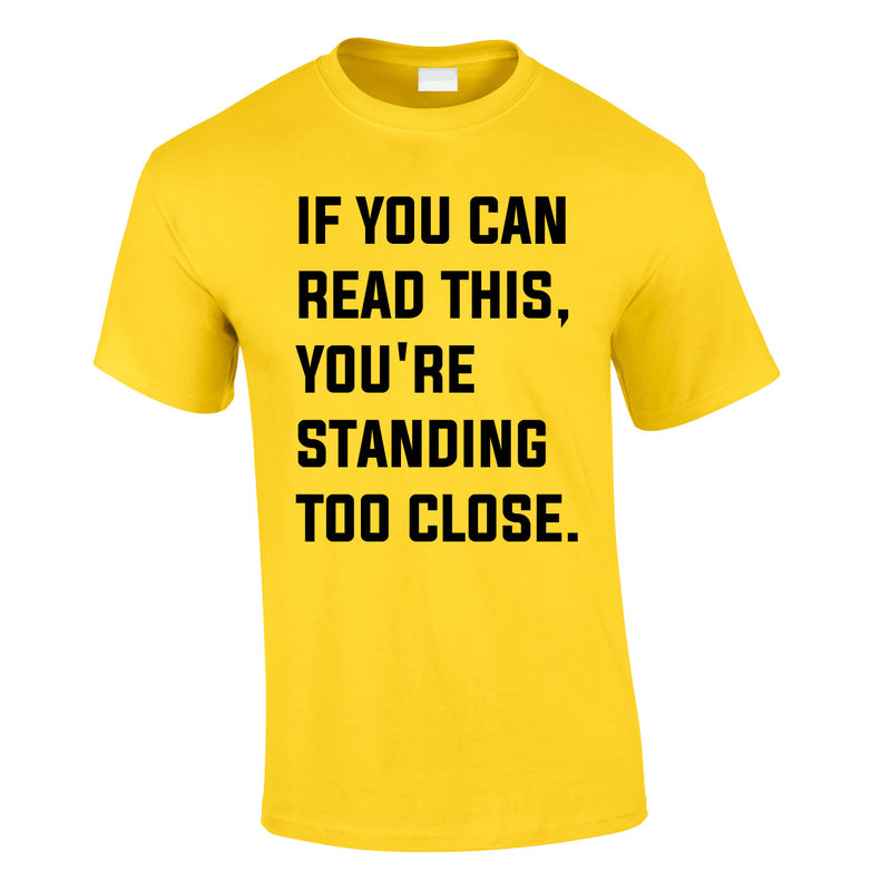 If You Can Read This You're Standing Too Close Tee In Yellow