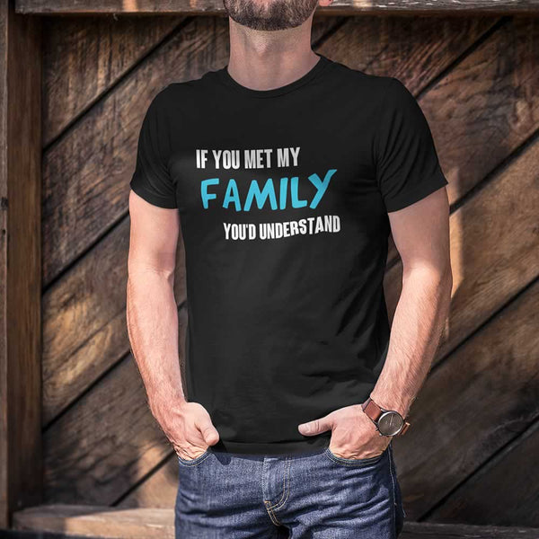 If You Met My Family You'd Understand Mens Tee
