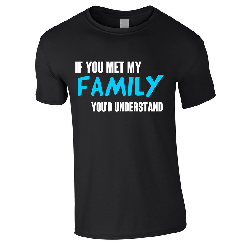 If You Met My Family You'd Understand Mens Tee In Black