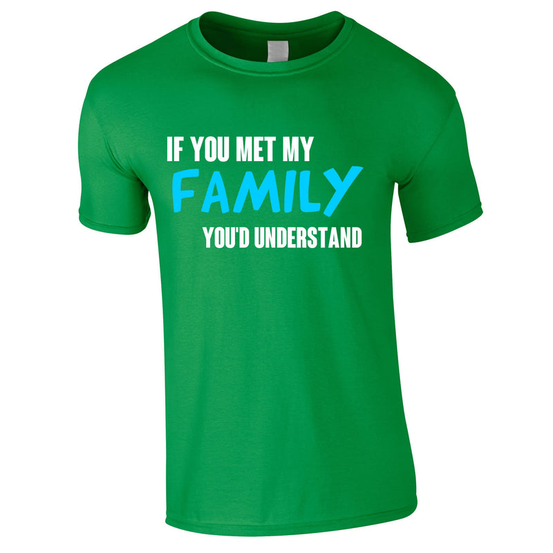 If You Met My Family You'd Understand Mens Tee In Green