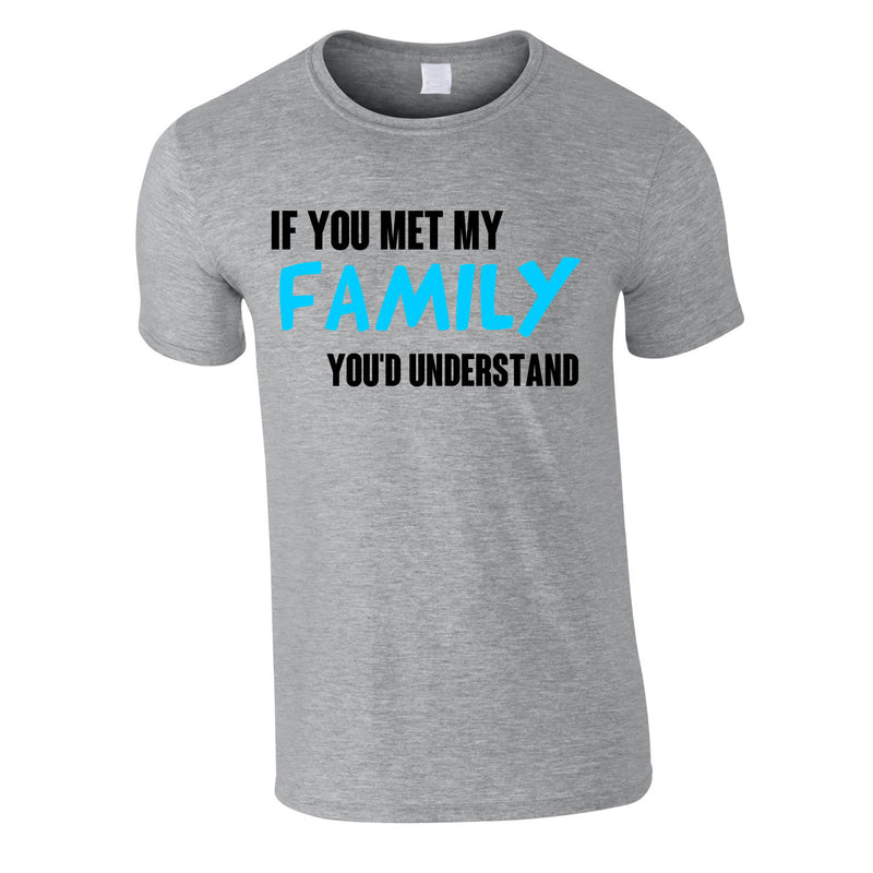 If You Met My Family You'd Understand Mens Tee In Grey