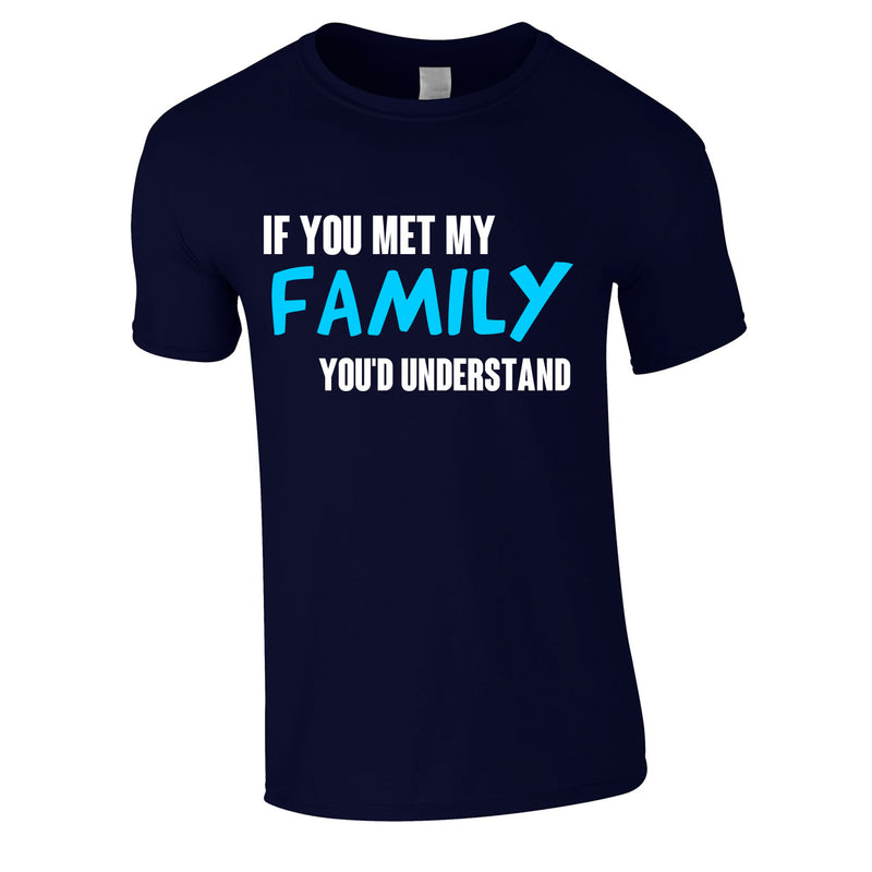 If You Met My Family You'd Understand Mens Tee In Navy