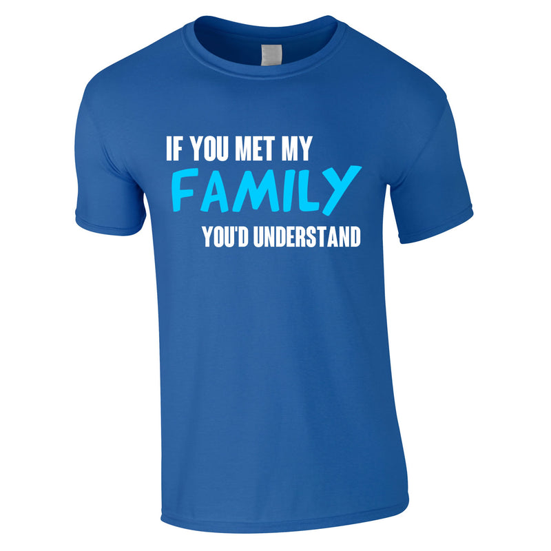 If You Met My Family You'd Understand Mens Tee In Royal