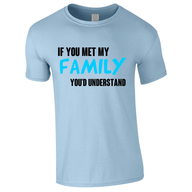 If You Met My Family You'd Understand Mens Tee In Sky