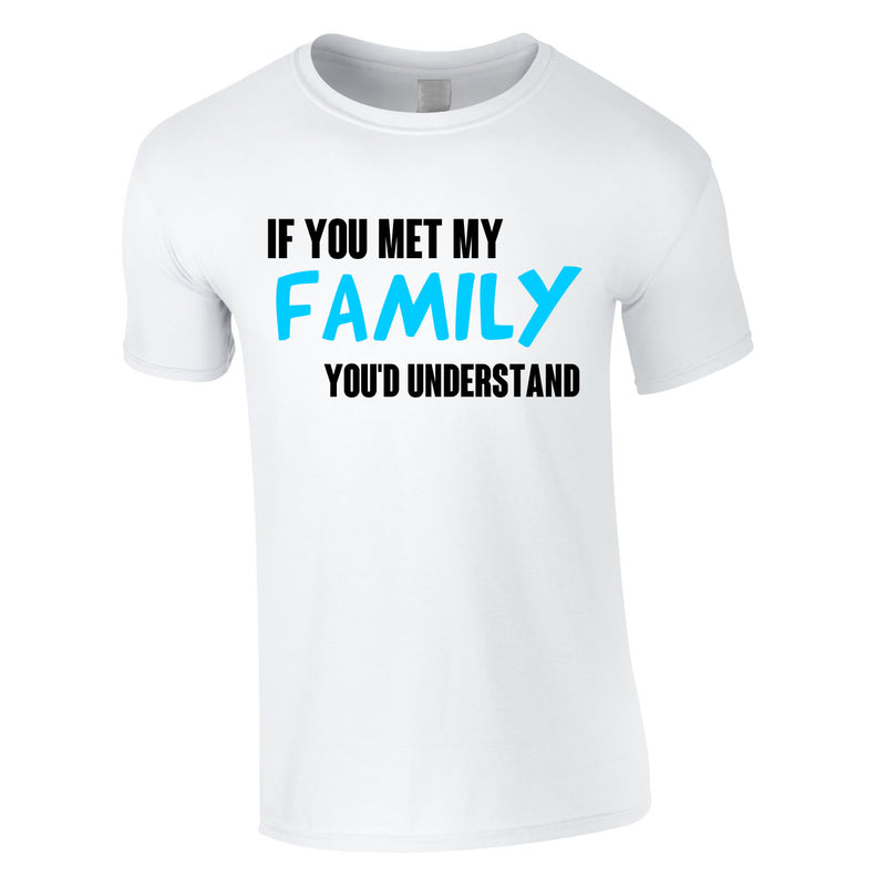 If You Met My Family You'd Understand Mens Tee In White