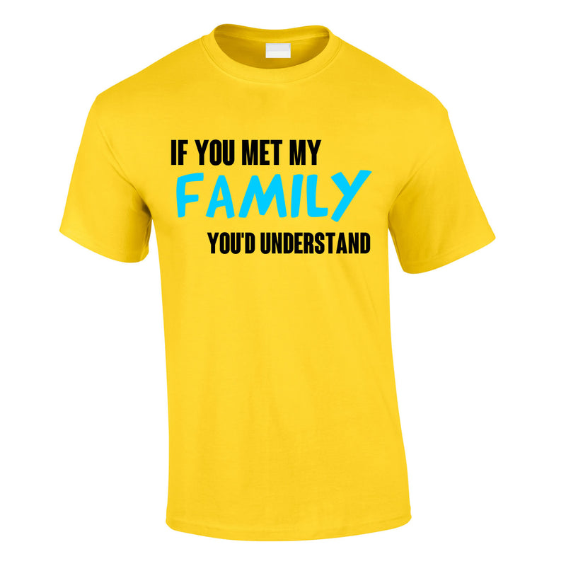 If You Met My Family You'd Understand Mens Tee In Yellow