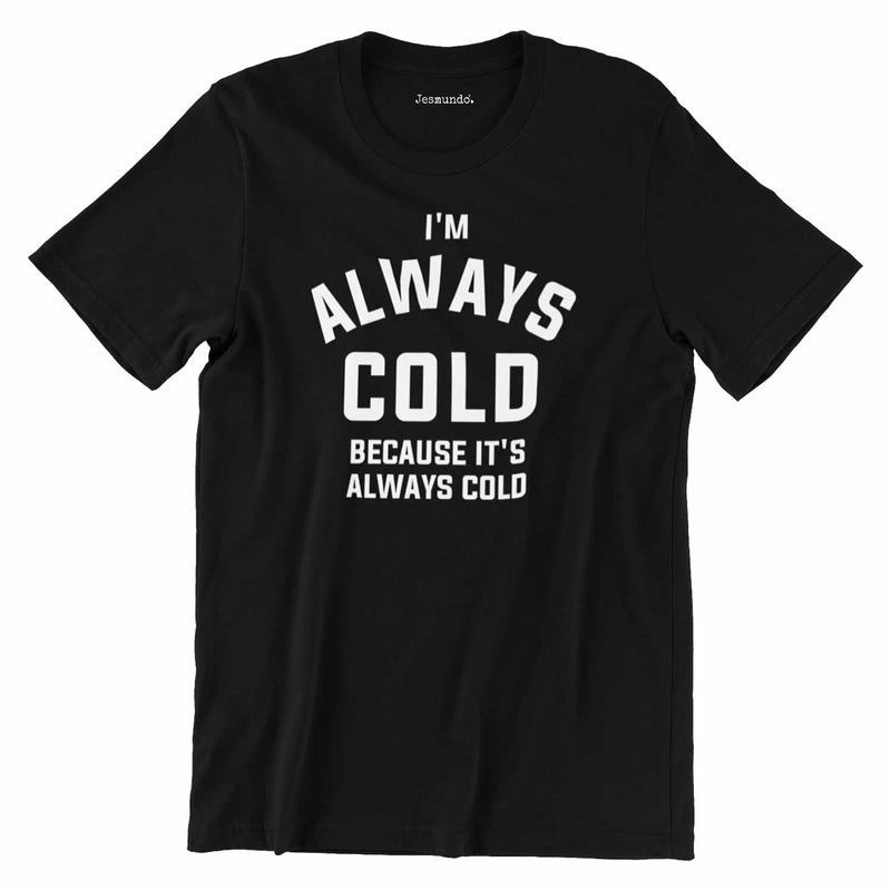 I'm Always Cold Because It's Always Cold Funny T-Shirt
