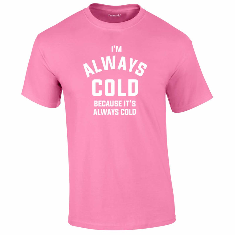 I'm Always Cold Because It's Always Cold Tee In Pink