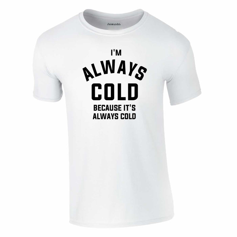 I'm Always Cold Because It's Always Cold Tee In White