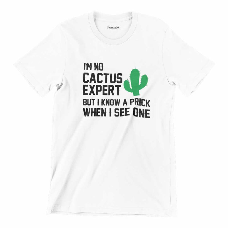 I'm No Cactus Expert But I Know A Prick When I See One T Shirt