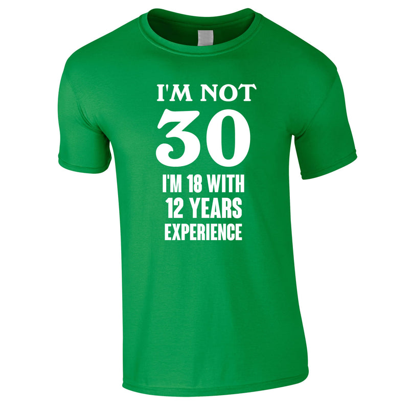 I'm Not 30 I'm 18 With 12 Years Experience Tee In Green
