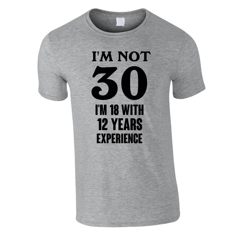 I'm Not 30 I'm 18 With 12 Years Experience Tee In Grey